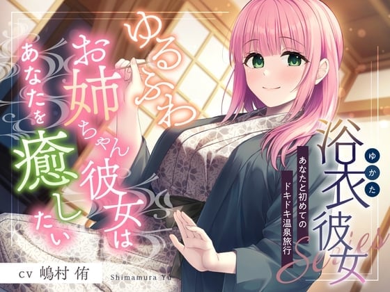 浴衣彼女『あなたと初めてのドキドキ温泉旅行』～ゆるふわお姉ちゃん彼女はあなたを癒したい✨～【CV.嶋村侑】